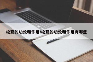 松茸的功效和作用/松茸的功效和作用有哪些