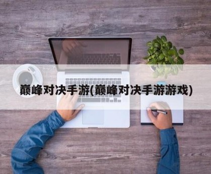 巅峰对决手游(巅峰对决手游游戏)
