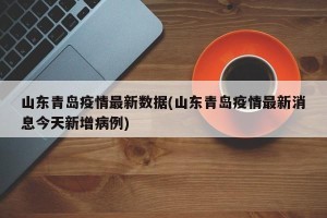 山东青岛疫情最新数据(山东青岛疫情最新消息今天新增病例)