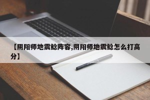 【阴阳师地震鲶阵容,阴阳师地震鲶怎么打高分】