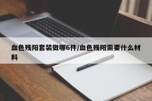 血色残阳套装做哪6件/血色残阳需要什么材料