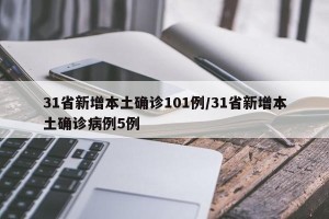 31省新增本土确诊101例/31省新增本土确诊病例5例