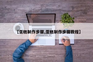 【蛋糕制作步骤,蛋糕制作步骤教程】