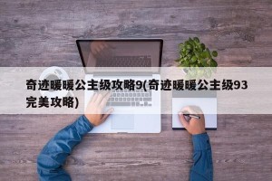 奇迹暖暖公主级攻略9(奇迹暖暖公主级93完美攻略)