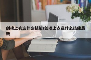 剑魂上衣选什么技能/剑魂上衣选什么技能最新