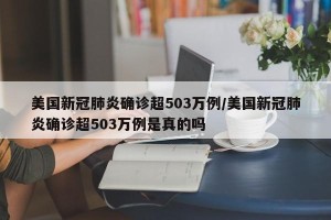 美国新冠肺炎确诊超503万例/美国新冠肺炎确诊超503万例是真的吗