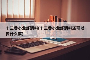 十三香小龙虾调料(十三香小龙虾调料还可以做什么菜)
