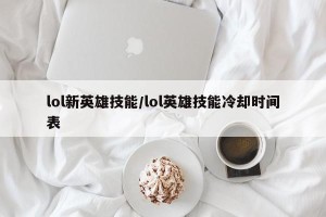lol新英雄技能/lol英雄技能冷却时间表