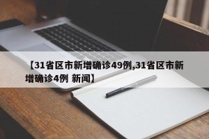 【31省区市新增确诊49例,31省区市新增确诊4例 新闻】