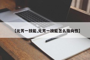 【元芳一技能,元芳一技能怎么指向性】