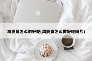 鸡脆骨怎么做好吃(鸡脆骨怎么做好吃图片)