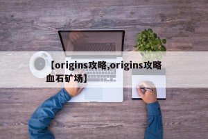 【origins攻略,origins攻略血石矿场】