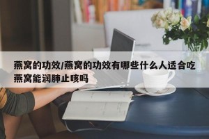 燕窝的功效/燕窝的功效有哪些什么人适合吃燕窝能润肺止咳吗