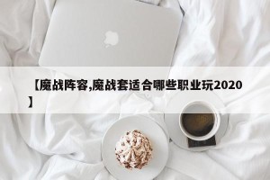 【魔战阵容,魔战套适合哪些职业玩2020】
