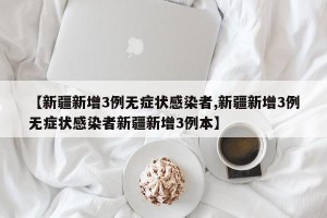 【新疆新增3例无症状感染者,新疆新增3例无症状感染者新疆新增3例本】