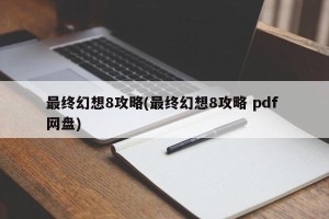 最终幻想8攻略(最终幻想8攻略 pdf 网盘)