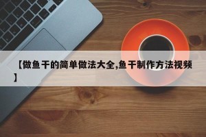 【做鱼干的简单做法大全,鱼干制作方法视频】
