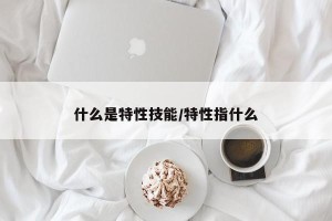 什么是特性技能/特性指什么