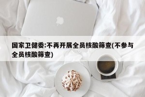 国家卫健委:不再开展全员核酸筛查(不参与全员核酸筛查)