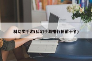 科幻类手游(科幻手游排行榜前十名)