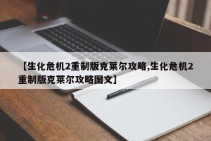 【生化危机2重制版克莱尔攻略,生化危机2重制版克莱尔攻略图文】