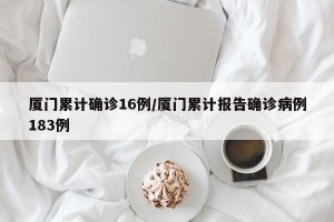 厦门累计确诊16例/厦门累计报告确诊病例183例