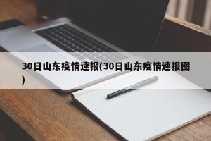 30日山东疫情速报(30日山东疫情速报图)