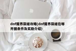 dnf魔界裂缝攻略(dnf魔界裂缝在哪 开图条件及奖励介绍)