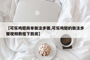 【可乐鸡翅简单做法步骤,可乐鸡翅的做法步骤视频教程下厨房】
