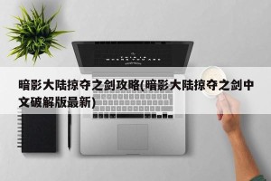暗影大陆掠夺之剑攻略(暗影大陆掠夺之剑中文破解版最新)