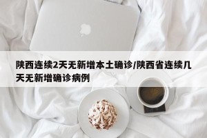 陕西连续2天无新增本土确诊/陕西省连续几天无新增确诊病例