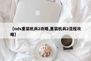 【nds重装机兵2攻略,重装机兵2流程攻略】