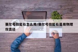 赛尔号技能石怎么用/赛尔号技能石是用物理攻击还