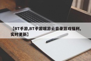 【BT手游,BT手游端游云目录游戏福利,实时更新】