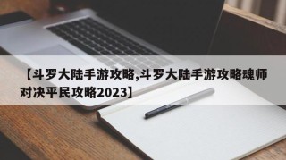 【斗罗大陆手游攻略,斗罗大陆手游攻略魂师对决平民攻略2023】