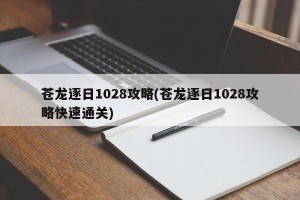 苍龙逐日1028攻略(苍龙逐日1028攻略快速通关)