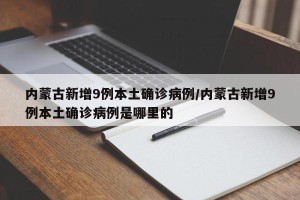 内蒙古新增9例本土确诊病例/内蒙古新增9例本土确诊病例是哪里的