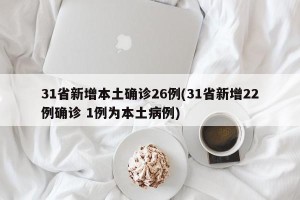 31省新增本土确诊26例(31省新增22例确诊 1例为本土病例)