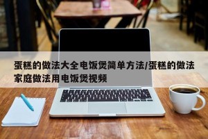 蛋糕的做法大全电饭煲简单方法/蛋糕的做法家庭做法用电饭煲视频