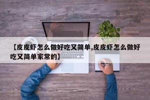 【皮皮虾怎么做好吃又简单,皮皮虾怎么做好吃又简单家常的】