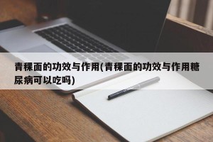 青稞面的功效与作用(青稞面的功效与作用糖尿病可以吃吗)