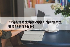 31省新增本土确诊59例(31省新增本土确诊59例涉9省份)
