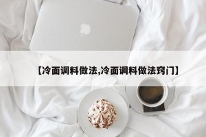 【冷面调料做法,冷面调料做法窍门】