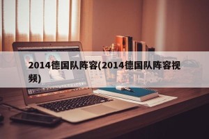 2014德国队阵容(2014德国队阵容视频)