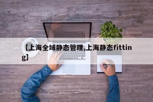 【上海全域静态管理,上海静态fitting】