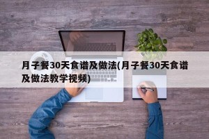 月子餐30天食谱及做法(月子餐30天食谱及做法教学视频)