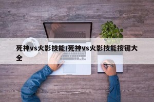 死神vs火影技能/死神vs火影技能按键大全