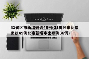 31省区市新增确诊49例(31省区市新增确诊49例北京新增本土病例36例)