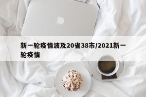 新一轮疫情波及20省38市/2021新一轮疫情