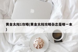 黄金太阳1攻略(黄金太阳攻略杂志是哪一本)